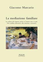 La mediazione familiare. La cultura del rispetto anche se l'amore non c'è più. Dal conflitto distruttivo alla relazione costruttiva