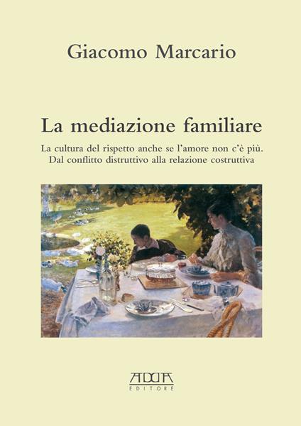 La mediazione familiare. La cultura del rispetto anche se l'amore non c'è più. Dal conflitto distruttivo alla relazione costruttiva - Giacomo Marcario - copertina