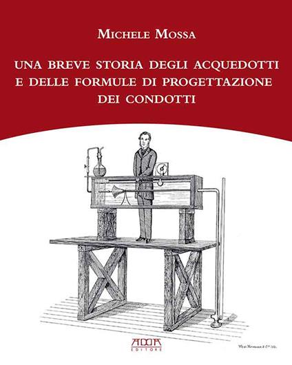 Una breve storia degli acquedotti e delle formule di progettazione dei condotti - Michele Mossa - copertina