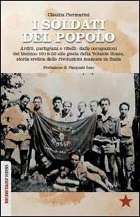 I soldati del popolo. Arditi, partigiani e ribelli: dalle occupazioni del biennio 1919-20 alle gesta della Volante Rossa, storia eretica delle rivoluzioni mancate in Italia - Claudia Piermarini - copertina