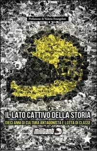 Il lato cattivo della storia. Dieci anni di cultura antagonista e di lotta di classe - copertina