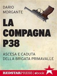 La compagna P38. Ascesa e caduta della Brigata Primavalle - Dario Morgante - ebook