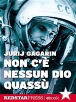 Non c'è nessun Dio quassù. L'autobiografia del primo uomo a volare nella spazio