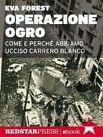 Operazione Ogro. Come e perchè abbiamo ucciso Carrero Blanco