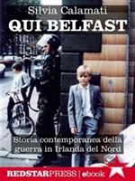 Qui Belfast. Storia contemporanea della guerra in Irlanda del Nord