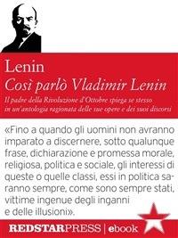 Così parlò Vladimir Lenin. Il padre della Rivoluzione d'Ottobre spiega se stesso in un'antologia ragionata delle sue opere e dei suoi discorsi - Lenin - ebook