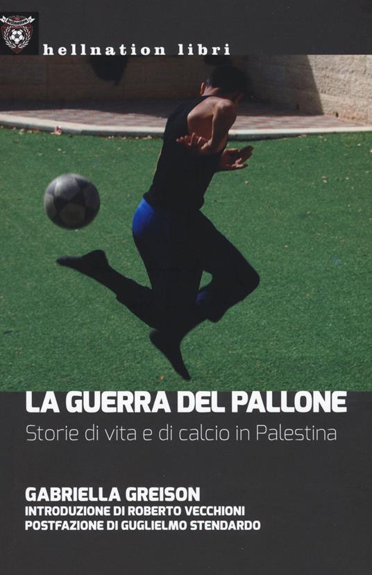 La guerra del pallone. Storie di vita e di calcio in Palestina - Gabriella Greison - copertina