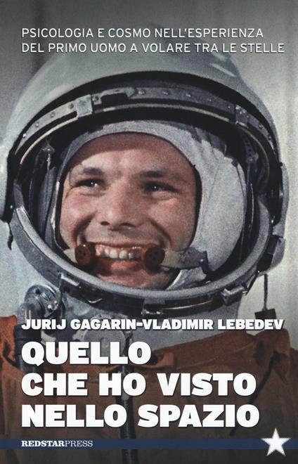 Quello che ho visto nello spazio. Psicologia e cosmo nell'esperienza del primo uomo a volare tra le stelle - Jurij A. Gagarin,Vladimir Lebedev - copertina