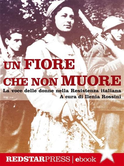 Un fiore che non muore. La voce delle donne nella Resistenza italiana - Ilenia Rossini - ebook
