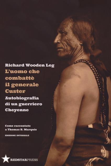 L'uomo che combatté il generale Custer. Autobiografia di un guerriero Cheyenne. Come raccontato a Thomas B. Marquis. Ediz. integrale - Richard Wooden Leg - copertina