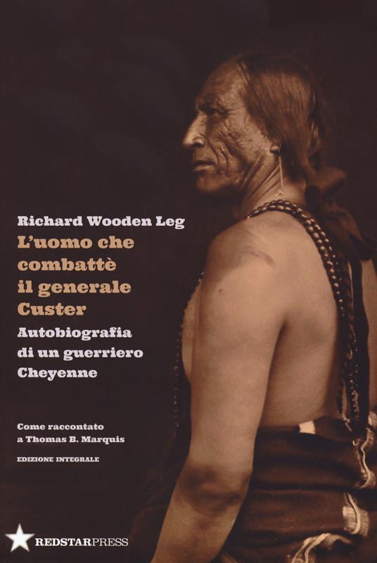 L'uomo che combatté il generale Custer. Autobiografia di un guerriero Cheyenne. Come raccontato a Thomas B. Marquis. Ediz. integrale - Richard Wooden Leg - copertina