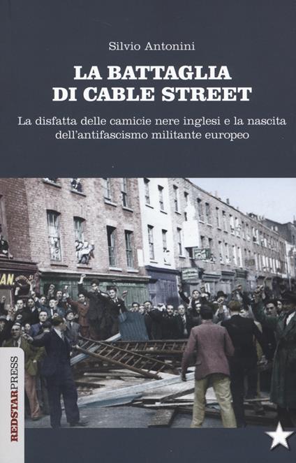La battaglia di Cable Street. La disfatta delle camicie nere inglesi e la nascita dell'antifascimo militante europeo - Silvio Antonini - copertina