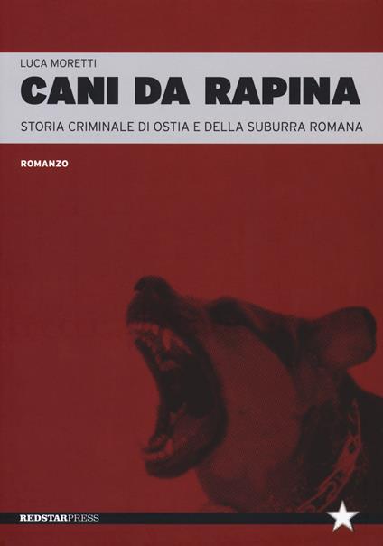 Cani da rapina. Storia criminale di Ostia e della Suburra romana - Luca Moretti - copertina