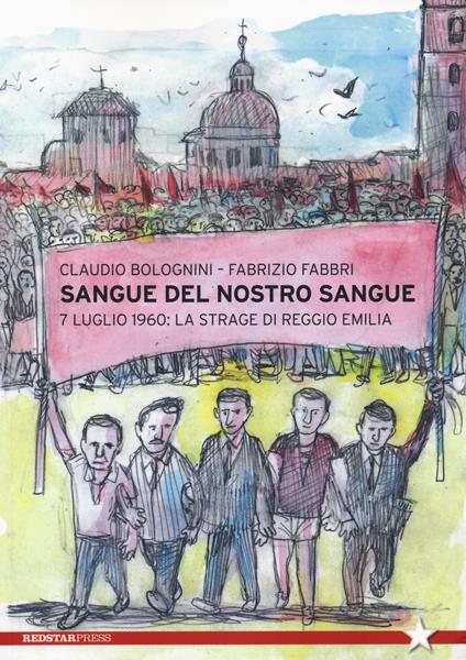 Sangue del nostro sangue. 7 luglio 1960: la strage di Reggio Emilia - Claudio Bolognini - copertina