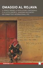 Omaggio al Rojava. Il fronte siriano, la rivoluzione confederale e la lotta contro il jihadismo raccontati dai combattenti internazionali YPG