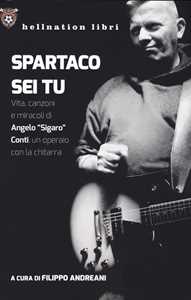 Libro Spartaco sei tu. Vita, canzoni e miracoli di Angelo «Sigaro» Conti, un operaio con la chitarra 