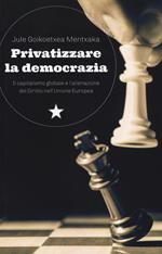 Privatizzare la democrazia. Il capitalismo globale e l'alienazione del Diritto nell'Unione Europea