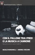 Con il pallone tra i piedi e la musica a cannone. Racconti contro il calcio moderno