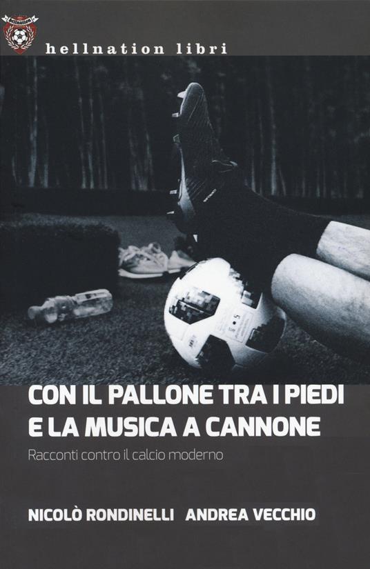 Con il pallone tra i piedi e la musica a cannone. Racconti contro il calcio moderno - Nicolò Rondinelli,Andrea Vecchio - copertina