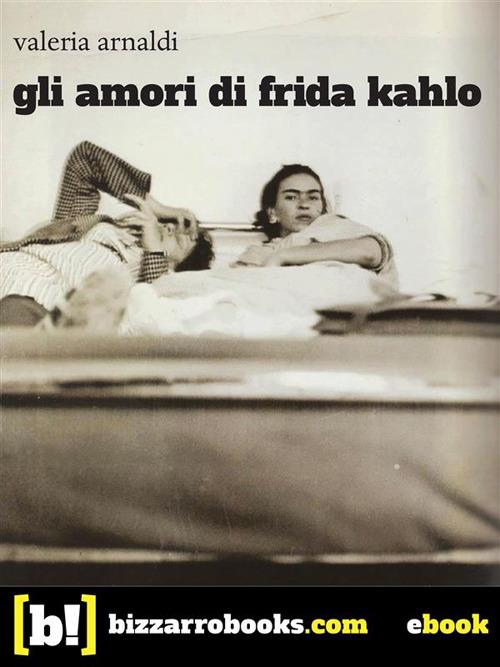 Gli amori di Frida Kahlo - Valeria Arnaldi - ebook