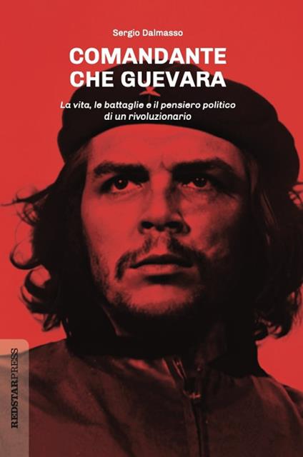 Comandante Che Guevara. La vita, le battaglie e il pensiero politico di un rivoluzionario - Sergio Dalmasso - copertina
