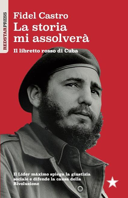 La storia mi assolverà. Il libretto rosso di Cuba. Il Líder Maximo spiega la giustizia sociale e difende la causa della rivoluzione - Fidel Castro - copertina