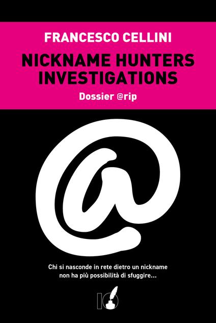 Nickname hunter investigations. Dossier @rip. Chi si nasconde in rete dietro un nickname non ha più possibilità di sfuggire... - Francesco Cellini - copertina