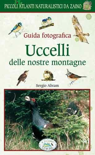 Uccelli delle nostre montagne. Guida fotografica. Natura da zaino - Sergio Abram - copertina
