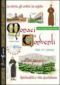 Monaci e conventi. La storia, gli ordini, la regola. Spiritualità e vita quotidiana. Con le mappe degli Ordini - copertina