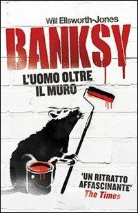 Banksy. L'uomo oltre il muro - Will Ellsworth-Jones - copertina