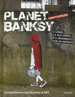 Planet Banksy. Unauthorized. L'uomo, la sua opera e il movimento che ha ispirato. Ediz. illustrata