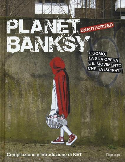 Planet Banksy. Unauthorized. L'uomo, la sua opera e il movimento che ha ispirato. Ediz. illustrata - copertina