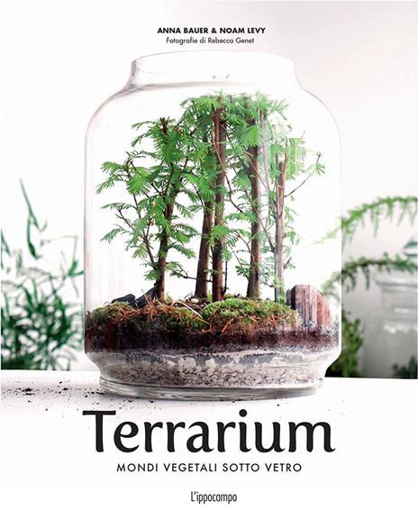 Terrarium. Mondi vegetali sotto vetro - Anna Bauer,Noam Levy - 2