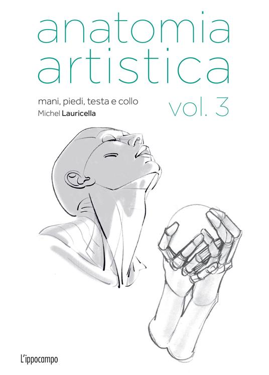 Anatomia artistica. Vol. 3: Mani, piedi, testa e collo - Michel Lauricella - copertina