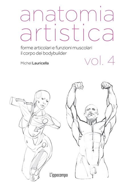 Anatomia artistica. Vol. 4: Forme articolari e funzioni muscolari. Il corpo dei bodybuilder - Michel Lauricella - copertina