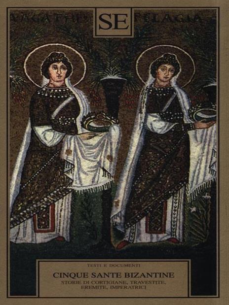 Cinque sante bizantine. Storie di cortigiane, travestite, eremite, imperatrici - 4