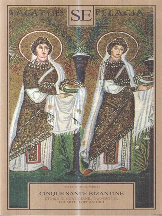 Cinque sante bizantine. Storie di cortigiane, travestite, eremite, imperatrici - 2
