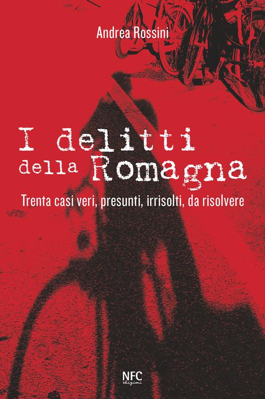I delitti della Romagna. Trenta casi veri, presunti, irrisolti, da risolvere - Andrea Rossini - copertina
