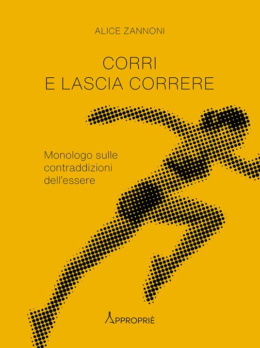 Corri e lascia correre. Monologo sulle contraddizioni dell'essere. Nuova ediz. - Alice Zannoni - copertina