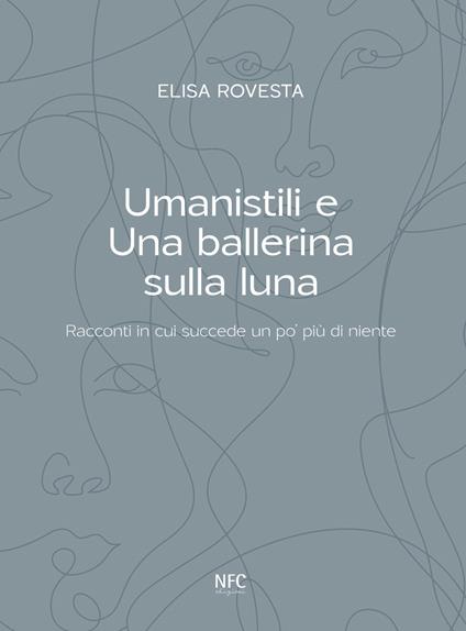 Umanistili e Una ballerina sulla luna. Racconti in cui succede un po' più di niente - Elisa Rovesta - copertina