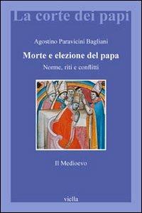 Morte e elezione del Papa. Norme, riti e conflitti. Il Medioevo - Agostino Paravicini Bagliani - copertina