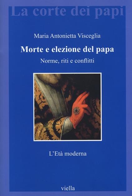 Morte e elezione del papa. Norme, riti e conflitti. L'età moderna - Maria Antonietta Visceglia - copertina