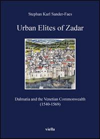 Urban elites of zadar. Dalmatia and the venetian commonwealth (1540-1569) - Stephan Kar Sander-Faes - copertina