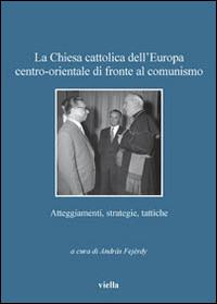 La Chiesa cattolica dell'Europa centro-orientale di fronte al comunismo. Atteggiamenti, strategie, tattiche - copertina
