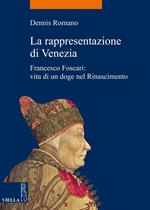 La rappresentazione di Venezia. Francesco Foscari: vita di un doge nel Rinascimento