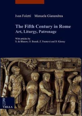 The fifth century in Rome. Art, liturgy, patronage - Ivan Foletti,Manuela Gianandrea - copertina