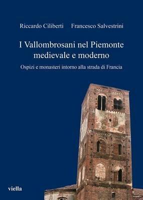 I vallombrosani nel Piemonte medievale e moderno. Ospizi e monasteri intorno alla strada di Francia - Riccardo Ciliberti,Francesco Salvestrini - copertina