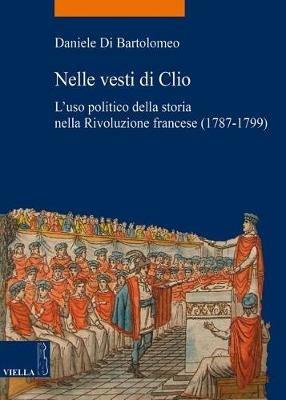 Nelle vesti di Clio. L'uso politico della storia nella Rivoluzione francese (1787-1799) - Daniele Di Bartolomeo - copertina