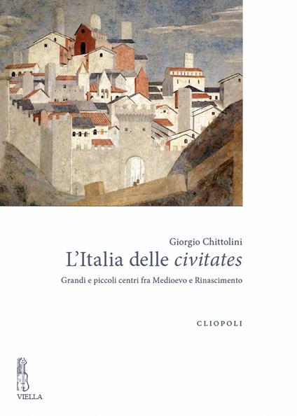 L' Italia delle civitates. Grandi e piccoli centri fra Medioevo e Rinascimento - Giorgio Chittolini - copertina