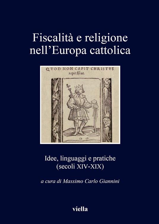 Fiscalità e religione nell'Europa cattolica. Idee, linguaggi e pratiche (secoli XIV-XIX) - copertina